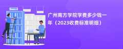 广州南方学院学费多少钱一年（2023收费标准明细）