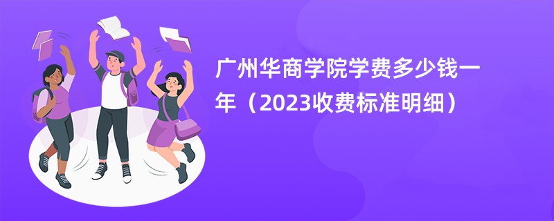 广州华商学院学费多少钱一年（2023收费标准明细）