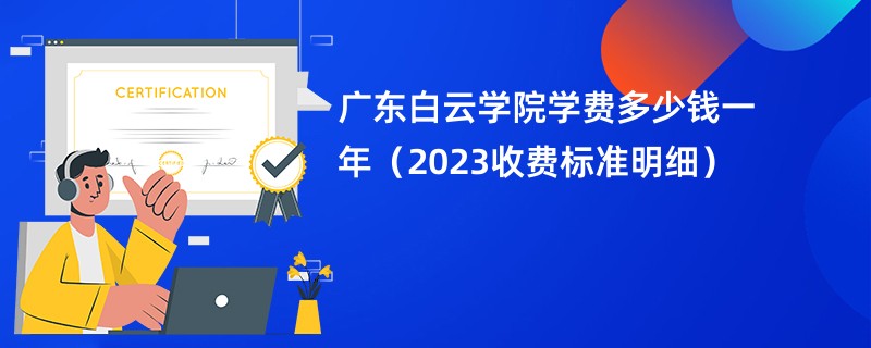 广东白云学院学费多少钱一年（2023收费标准明细）