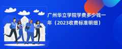 广州华立学院学费多少钱一年（2023收费标准明细）