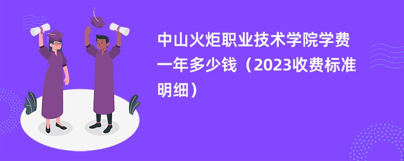 中山火炬职业技术学院学费一年多少钱（2023收费标准明细）