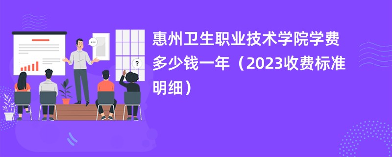 惠州卫生职业技术学院学费多少钱一年（2023收费标准明细）