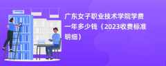 广东女子职业技术学院学费一年多少钱（2023收费标准明细）