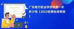 广东南方职业学院学费一年多少钱（2023收费标准明细）