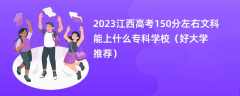 2023江西高考150分左右文科能上什么专科学校（好大学推荐）