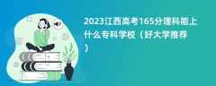 2023江西高考165分理科能上什么专科学校（好大学推荐）