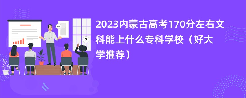 2023内蒙古高考170分左右文科能上什么专科学校（好大学推荐）