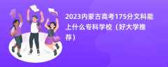 2023内蒙古高考175分文科能上什么专科学校（好大学推荐）