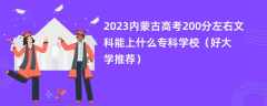 2023内蒙古高考200分左右文科能上什么专科学校（好大学推荐）