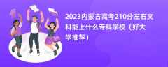 2023内蒙古高考210分左右文科能上什么专科学校（好大学推荐）