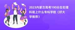 2023内蒙古高考190分左右理科能上什么专科学校（好大学推荐）