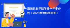 潇湘职业学院学费一年多少钱（2023收费标准明细）