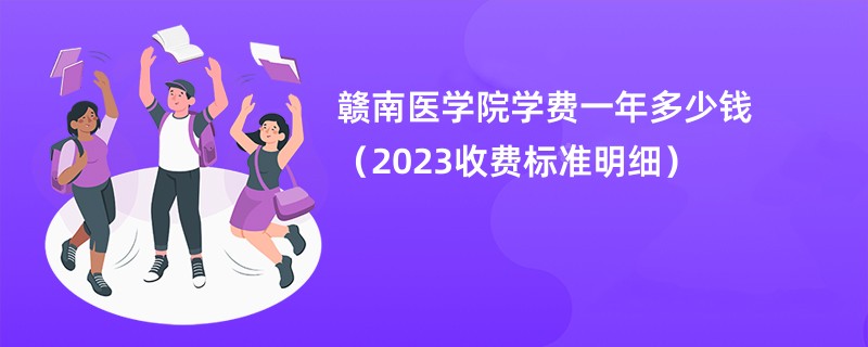 赣南医学院学费一年多少钱（2023收费标准明细）