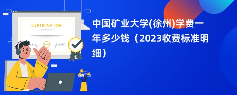 中国矿业大学(徐州)学费一年多少钱（2023收费标准明细）