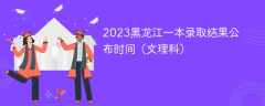 2023黑龙江一本录取结果公布时间（文理科）