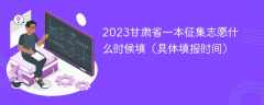 2023甘肃省一本征集志愿什么时候填（具体填报时间）