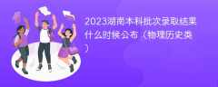 2023湖南本科批次录取结果什么时候公布（物理历史类）