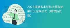 2023福建省本科批次录取结果什么时候公布（物理历史类）