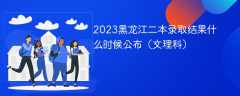 2023黑龙江二本录取结果什么时候公布（文理科）