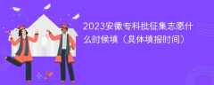 2023安徽专科批征集志愿什么时候填（具体填报时间）