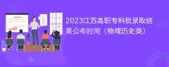 2023江苏高职专科批录取结果公布时间（物理历史类）