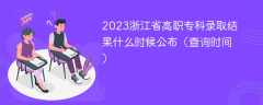 2023浙江省高职专科录取结果什么时候公布（查询时间）