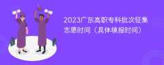 2023广东高职专科批次征集志愿时间（具体填报时间）