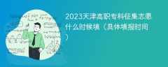 2023天津高职专科征集志愿什么时候填（具体填报时间）