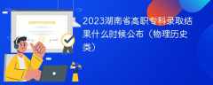 2023湖南省高职专科录取结果什么时候公布（物理历史类）