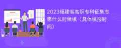 2023福建省高职专科征集志愿什么时候填（具体填报时间）