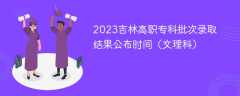 2023吉林高职专科批次录取结果公布时间（文理科）