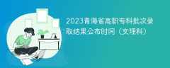 2023青海省高职专科批次录取结果公布时间（文理科）