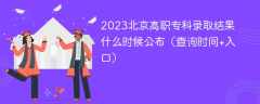 2023北京高职专科录取结果什么时候公布（查询时间+入口）