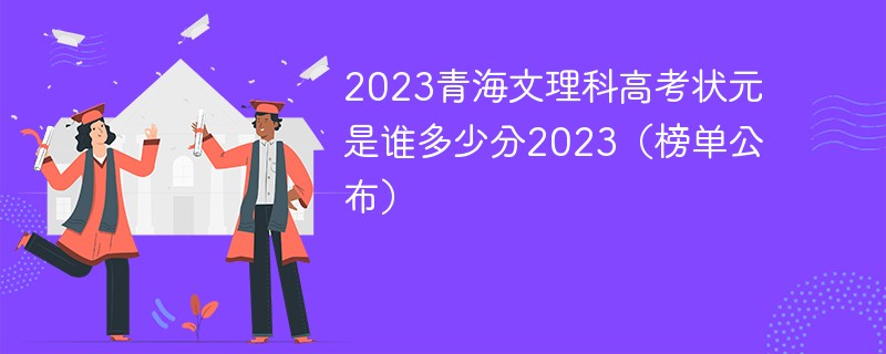 2023青海文理科高考状元是谁多少分2023（榜单公布）