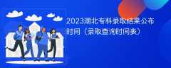 2023湖北专科录取结果公布时间（录取查询时间表）