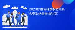 2023甘肃专科录取时间表（含录取结果查询时间）