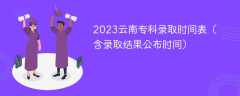 2023云南专科录取时间表（含录取结果公布时间）
