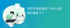 学药学有前途吗？为什么觉得后悔死了？