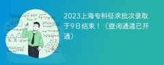 2023上海专科征求批次录取于9日结束！（查询通道已开通）