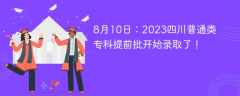 8月10日：2023四川普通类专科提前批开始录取了！