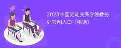 2023中国劳动关系学院教务处官网入口（电话）