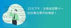 22日下午：云南高招第十一轮征集志愿开始填报！