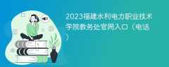 2023福建水利电力职业技术学院教务处官网入口（电话）