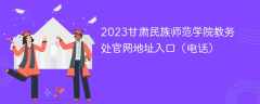 2023甘肃民族师范学院教务处官网地址入口（电话）