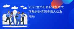 2023兰州石化职业技术大学教务处官网登录入口及电话