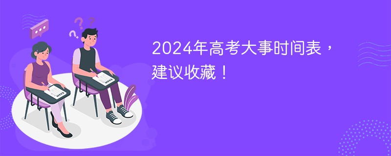 【整理汇总】2024年高考大事时间表，建议收藏！