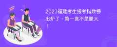 2023福建考生报考指数榜出炉了，第一竟不是厦大！