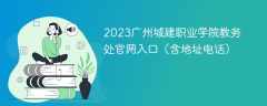 2023广州城建职业学院教务处官网入口（含地址电话）