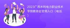 2023广西水利电力职业技术学院教务处官网入口（电话）