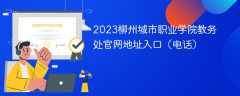 2023柳州城市职业学院教务处官网地址入口（电话）